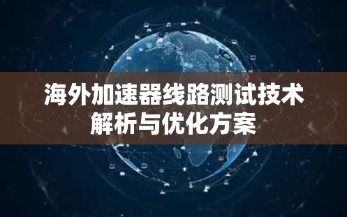 海外加速器线路测试技术解析与优化方案