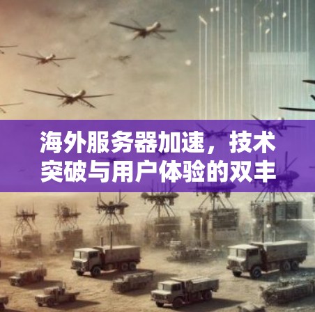 海外服务器加速，技术突破与用户体验的双丰收