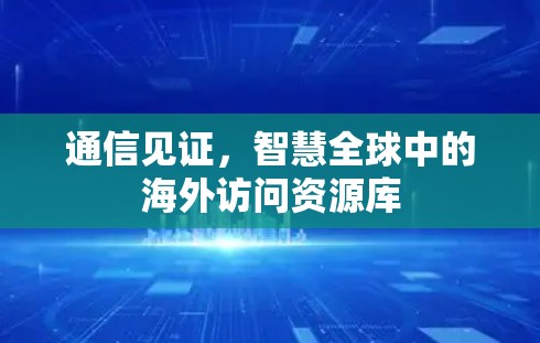 通信见证，智慧全球中的海外访问资源库