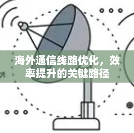 海外通信线路优化，效率提升的关键路径