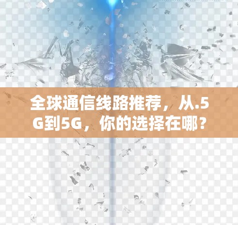 全球通信线路推荐，从.5G到5G，你的选择在哪？
