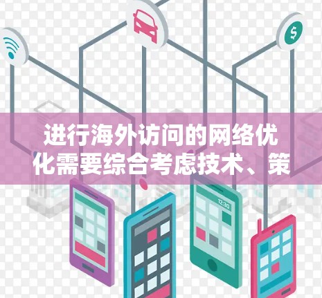 进行海外访问的网络优化需要综合考虑技术、策略、执行和安全等多个方面。以下是一个分步指南，帮助您有效进行网络优化