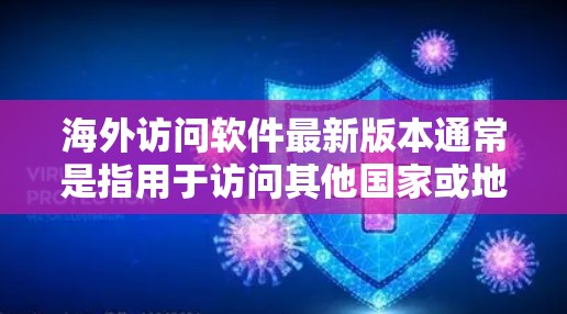 海外访问软件最新版本通常是指用于访问其他国家或地区的服务器、网站或虚拟机的软件。以下是对这些软件的概述，包括最新版本的信息、特点、适用场景以及注意事项