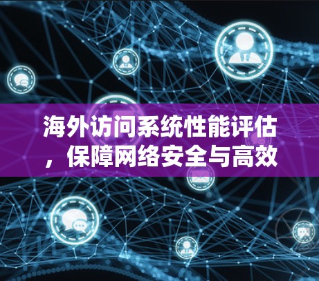 海外访问系统性能评估，保障网络安全与高效运行的关键技术