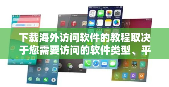 下载海外访问软件的教程取决于您需要访问的软件类型、平台以及您的设备环境。以下是一些通用的步骤和注意事项，您可以根据具体需求调整