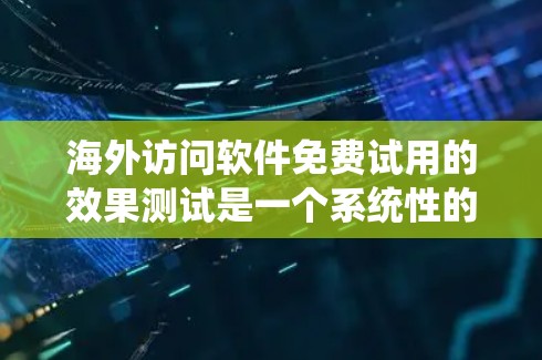 海外访问软件免费试用的效果测试是一个系统性的过程，旨在评估其在特定场景下的使用体验。以下是一个结构清晰的总结，涵盖测试的目的、方法、工具、场景、预期结果、约束条件、评估方法以及实施计划