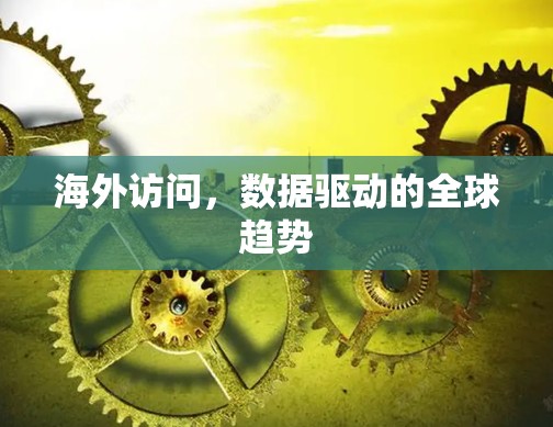 海外访问，数据驱动的全球趋势