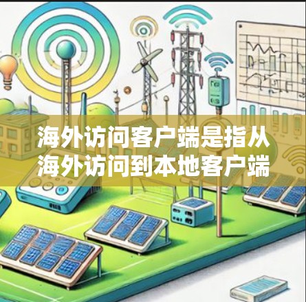 海外访问客户端是指从海外访问到本地客户端（如电脑、手机应用等）的过程。以下是一些关于如何访问海外客户端的步骤和方法