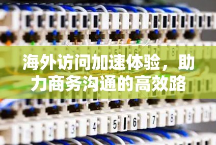 海外访问加速体验，助力商务沟通的高效路径
