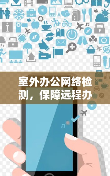 室外办公网络检测，保障远程办公安全的创新解决方案