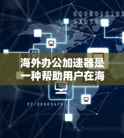 海外办公加速器是一种帮助用户在海外办公中提高效率的工具，主要功能包括文件管理、文档编辑、视频会议、在线聊天等。这些工具通常提供简洁直观的操作界面，帮助用户轻松完成常见办公任务