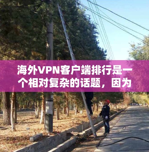 海外VPN客户端排行是一个相对复杂的话题，因为 VPN（虚拟网络）应用的排名通常取决于多个因素，如安全性和功能性。以下是一些主要的 VPN 应用列表，供你参考