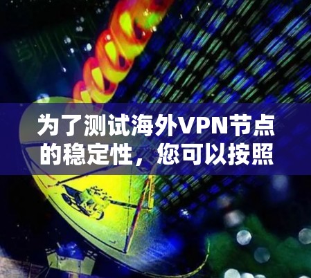 为了测试海外VPN节点的稳定性，您可以按照以下步骤进行
