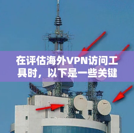 在评估海外VPN访问工具时,以下是一些关键点和综合评价 在评估海外VPN访问工具时,以下是一些关键点和综合评价