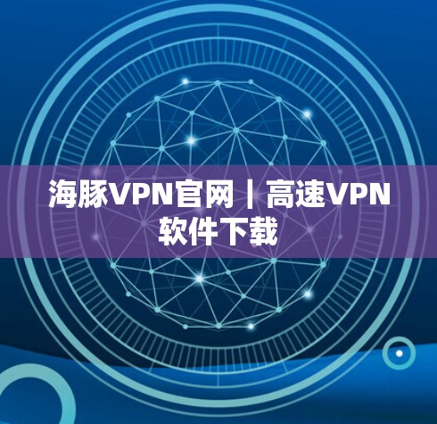 海豚VPN官网｜高速VPN软件下载