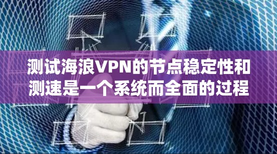 测试海浪VPN的节点稳定性和测速是一个系统而全面的过程，以下是一步步的指南