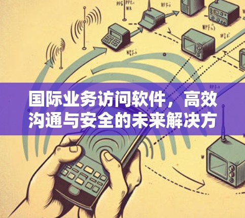 国际业务访问软件，高效沟通与安全的未来解决方案
