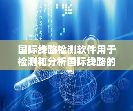 国际线路检测软件用于检测和分析国际线路的状态，帮助工程师及时发现设备问题并进行维修或更换。以下是学习这些软件的基本步骤和内容框架