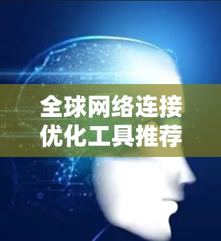 全球网络连接优化工具推荐