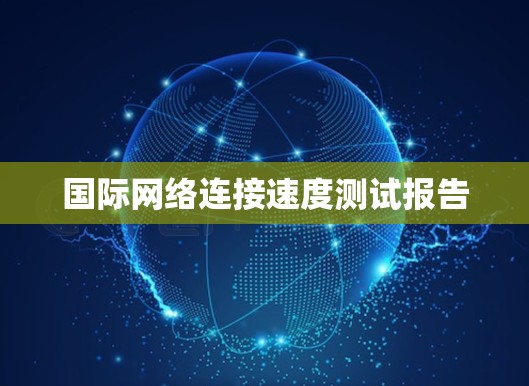 国际网络连接速度测试报告