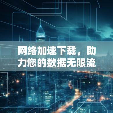 网络加速下载，助力您的数据无限流