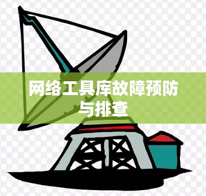 网络工具库故障预防与排查
