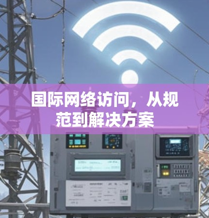国际网络访问，从规范到解决方案