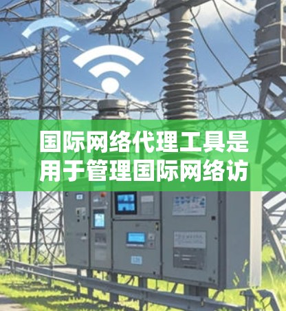 国际网络代理工具是用于管理国际网络访问的工具,它们帮助用户访问国际网站、服务或网络资源。以下是一些常见的国际网络代理工具及其特点 国际网络代理工具是用于管理国际网络访问的工具,它们帮助用户访问国际网站、服务或网络资源。以下是一些常见的国际网络代理工具及其特点