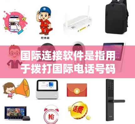 国际连接软件是指用于拨打国际电话号码、进行国际通话、管理国际联系的各类软件工具。这些软件可以帮助用户在全球范围内进行电话沟通，满足不同国家之间联系的需求。以下是一些常见的国际连接软件