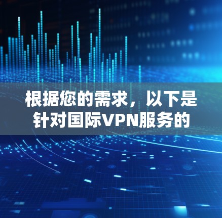 根据您的需求，以下是针对国际VPN服务的推荐，每个平台及其特点的详细说明