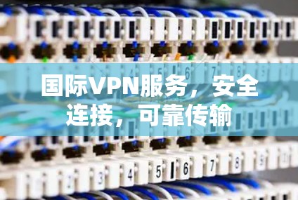 国际VPN服务，安全连接，可靠传输