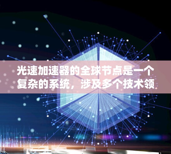 光速加速器的全球节点是一个复杂的系统，涉及多个技术领域，包括物理学、工程学、通信技术、管理科学和国际合作。以下是对该系统的详细分析