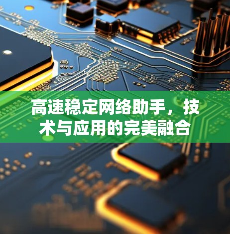 高速稳定网络助手，技术与应用的完美融合