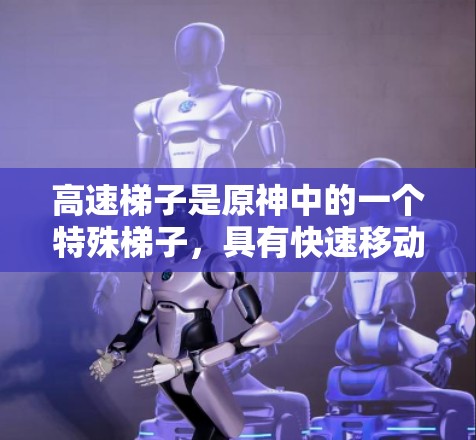 高速梯子是原神中的一个特殊梯子，具有快速移动的特点，可以在游戏中帮助玩家快速移动和跳跃。以下是对高速梯子的详细解析