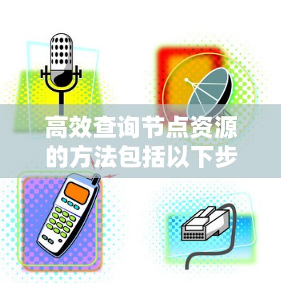 高效查询节点资源的方法包括以下步骤