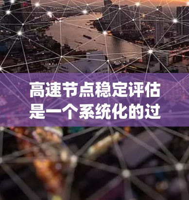 高速节点稳定评估是一个系统化的过程，涉及多个方面，旨在评估高速way的稳定性并支持决策。以下是对高速节点稳定评估的系统化分析