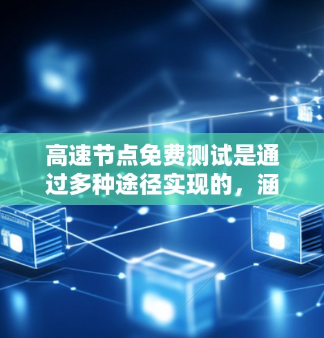 高速节点免费测试是通过多种途径实现的，涵盖了学校、企业、在线平台以及团队合作等多种方式。以下是对高速节点免费测试的详细总结