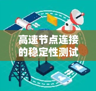 高速节点连接的稳定性测试是确保车辆在高速路上运行时的安全性问题。以下是对该主题的详细分析和总结