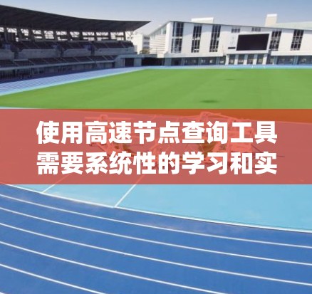使用高速节点查询工具需要系统性的学习和实践。以下是一个清晰的步骤指南，帮助您高效地使用高速节点查询工具