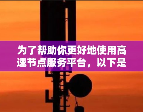 为了帮助你更好地使用高速节点服务平台，以下是一些关键点的总结