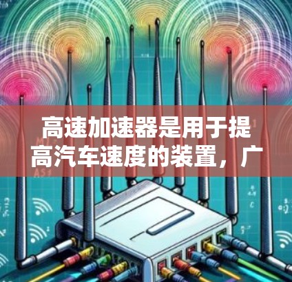 高速加速器是用于提高汽车速度的装置，广泛应用于高速公路、城市道路和短距离测试中。以下是高速加速器的排行和详细信息