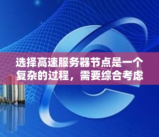 选择高速服务器节点是一个复杂的过程，需要综合考虑多个因素来优化性能和稳定性。以下是一个详细的指南，帮助您找到最适合的节点