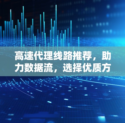 高速代理线路推荐，助力数据流，选择优质方案