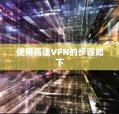 使用高速VPN的步骤如下 使用高速VPN的步骤如下