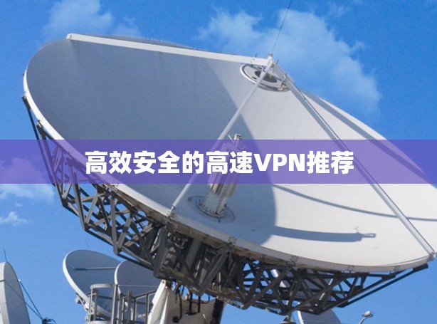 高效安全的高速VPN推荐 高效安全的高速VPN推荐