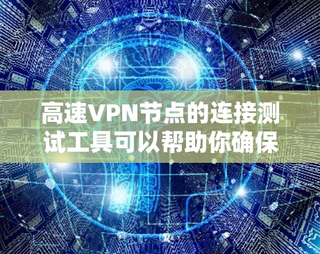 高速VPN节点的连接测试工具可以帮助你确保其安全性和稳定性。以下是一些常用的工具和测试方法