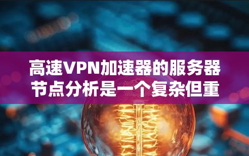 高速VPN加速器的服务器节点分析是一个复杂但重要的过程，它直接影响数据传输的速度和稳定性。以下是对服务器节点的详细分析