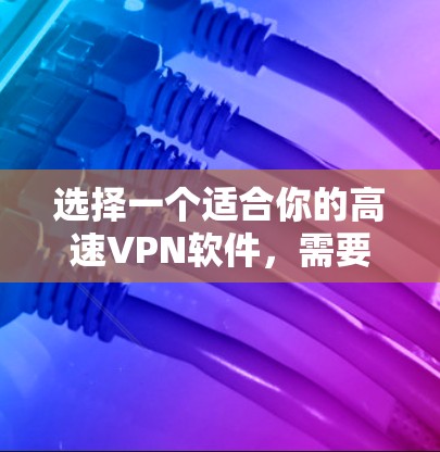 选择一个适合你的高速VPN软件，需要综合考虑你的使用场景、功能需求和预算。以下是根据你的需求和情况推荐的一些选项