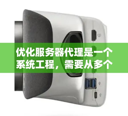 优化服务器代理是一个系统工程，需要从多个环节入手，确保各个系统的协调和优化。以下是一步步的优化策略建议