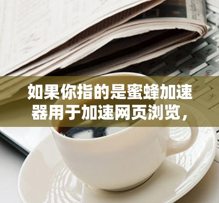 如果你指的是蜜蜂加速器用于加速网页浏览，可以提供以下信息以便进一步解答。例如，你可能想了解如何使用蜂窝加速器优化网页加载速度，或者在遇到浏览器超时问题时如何使用它